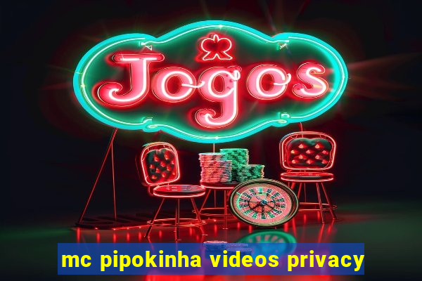 mc pipokinha videos privacy